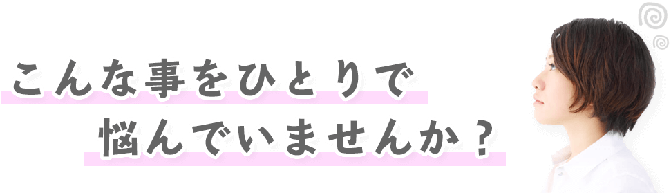 こんな事をひとりで悩んでいませんか?